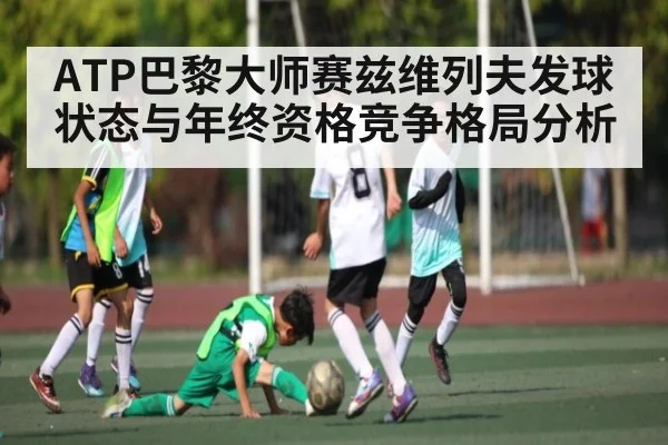 ATP巴黎大师赛兹维列夫发球状态与年终资格竞争格局分析