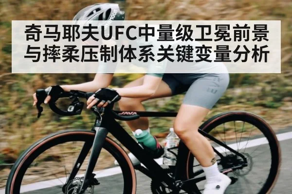 奇马耶夫UFC中量级卫冕前景与摔柔压制体系关键变量分析（kaiyun）